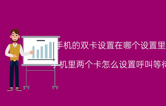 手机的双卡设置在哪个设置里 手机里两个卡怎么设置呼叫等待？